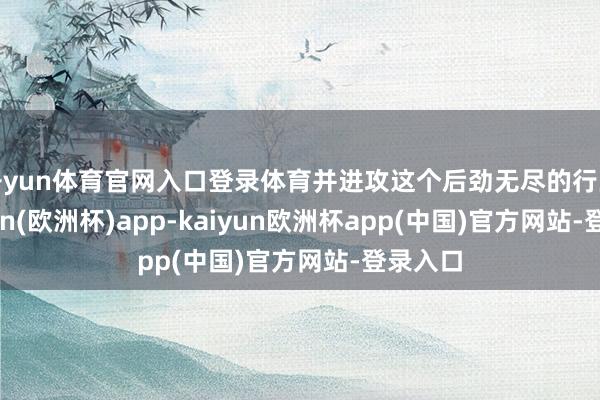 开yun体育官网入口登录体育并进攻这个后劲无尽的行业-kaiyun(欧洲杯)app-kaiyun欧洲杯app(中国)官方网站-登录入口
