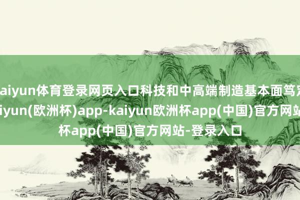 kaiyun体育登录网页入口科技和中高端制造基本面笃定性更高-kaiyun(欧洲杯)app-kaiyun欧洲杯app(中国)官方网站-登录入口