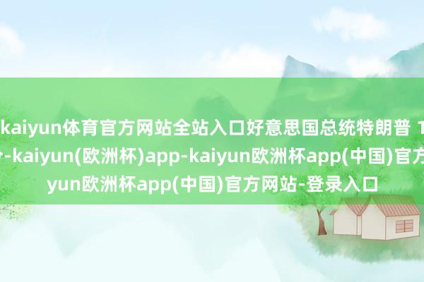 kaiyun体育官方网站全站入口好意思国总统特朗普 19 日签署行政令-kaiyun(欧洲杯)app-kaiyun欧洲杯app(中国)官方网站-登录入口