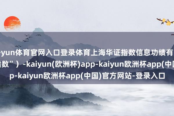 开yun体育官网入口登录体育上海华证指数信息功绩有限公司(简称“华证指数”)-kaiyun(欧洲杯)app-kaiyun欧洲杯app(中国)官方网站-登录入口