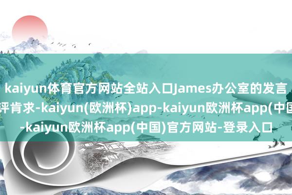 kaiyun体育官方网站全站入口James办公室的发言东谈主未立即回复置评肯求-kaiyun(欧洲杯)app-kaiyun欧洲杯app(中国)官方网站-登录入口