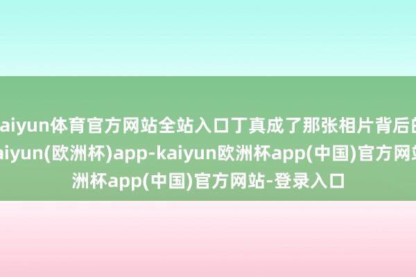 kaiyun体育官方网站全站入口丁真成了那张相片背后的“明星”-kaiyun(欧洲杯)app-kaiyun欧洲杯app(中国)官方网站-登录入口