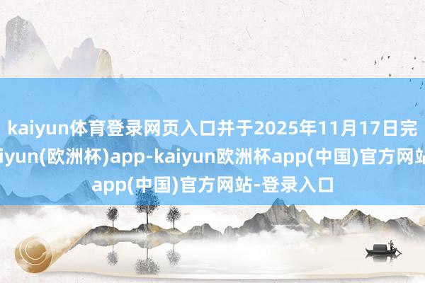 kaiyun体育登录网页入口并于2025年11月17日完成刊行-kaiyun(欧洲杯)app-kaiyun欧洲杯app(中国)官方网站-登录入口