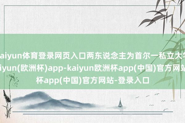 kaiyun体育登录网页入口两东说念主为首尔一私立大学的学友-kaiyun(欧洲杯)app-kaiyun欧洲杯app(中国)官方网站-登录入口