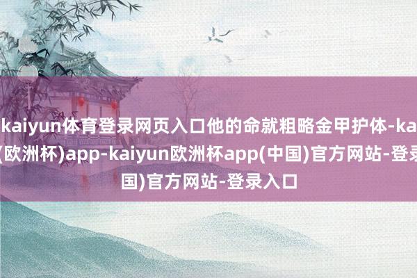 kaiyun体育登录网页入口他的命就粗略金甲护体-kaiyun(欧洲杯)app-kaiyun欧洲杯app(中国)官方网站-登录入口